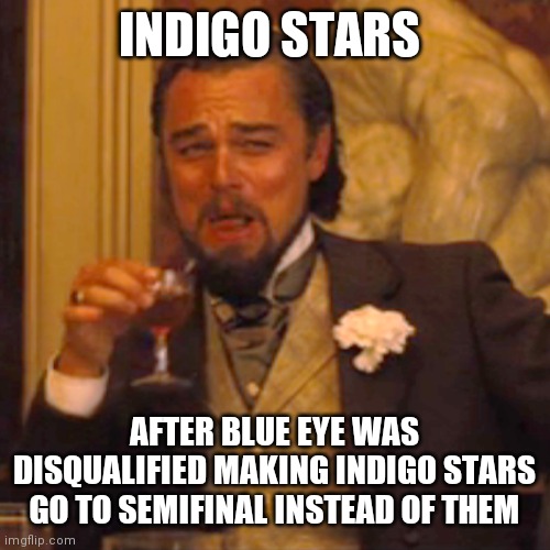 Laughing Leo Meme | INDIGO STARS; AFTER BLUE EYE WAS DISQUALIFIED MAKING INDIGO STARS GO TO SEMIFINAL INSTEAD OF THEM | image tagged in memes,laughing leo,JellesMarbleRuns | made w/ Imgflip meme maker