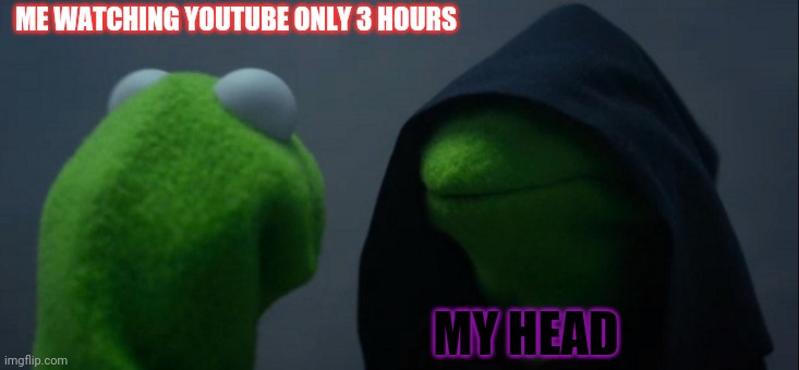 Headache | ME WATCHING YOUTUBE ONLY 3 HOURS; MY HEAD | image tagged in memes,evil kermit | made w/ Imgflip meme maker