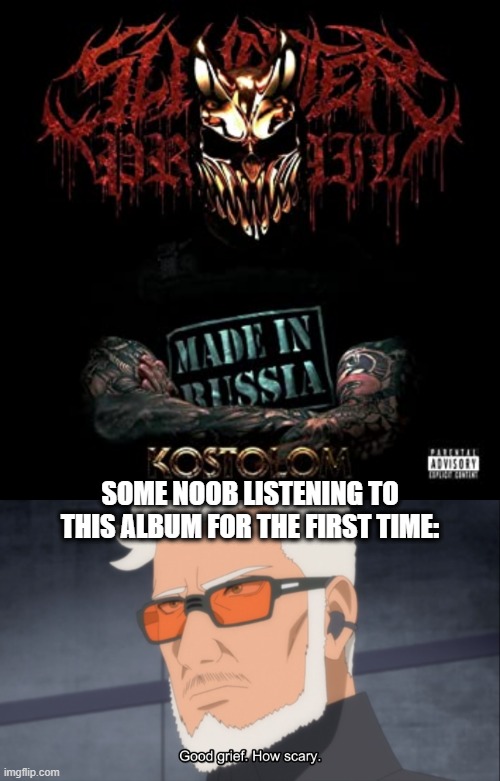 Scaring noobs | SOME NOOB LISTENING TO THIS ALBUM FOR THE FIRST TIME: | image tagged in metal,music,kostolom,slaughter to prevail | made w/ Imgflip meme maker
