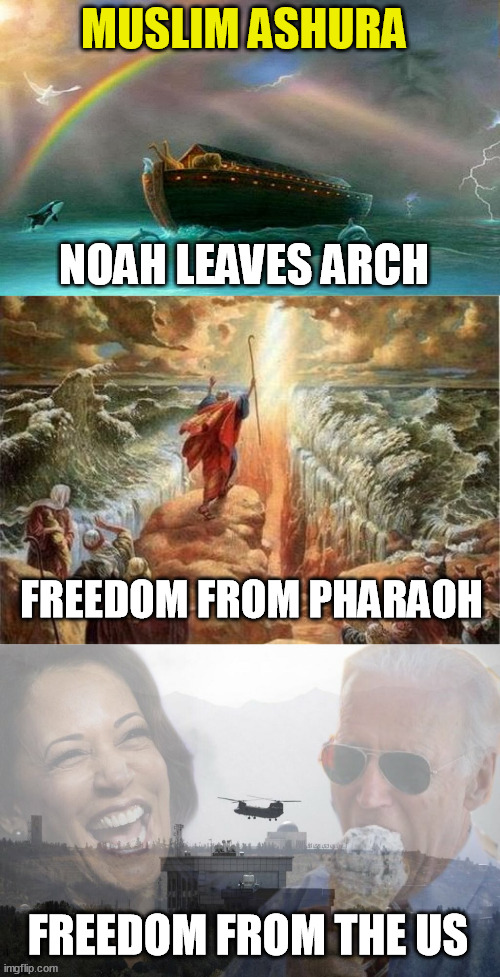Muslim Ashura Celebration of freedom | MUSLIM ASHURA; NOAH LEAVES ARCH; FREEDOM FROM PHARAOH; FREEDOM FROM THE US | image tagged in moses parts the red sea,noah's ark,fall of kabul,fall of afghanistan,muslim ashura | made w/ Imgflip meme maker