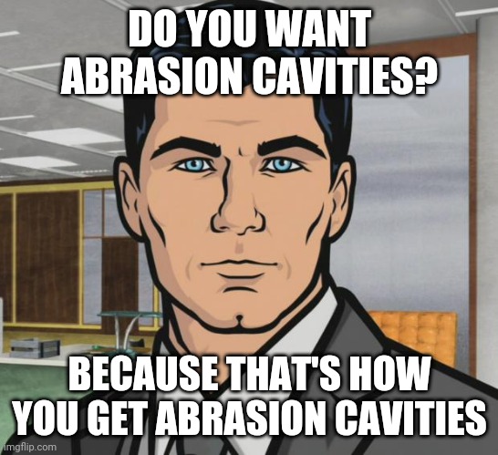 Abrasion Cavities |  DO YOU WANT ABRASION CAVITIES? BECAUSE THAT'S HOW YOU GET ABRASION CAVITIES | image tagged in memes,archer,dental,dentist,dentists,toothbrush | made w/ Imgflip meme maker