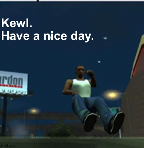 Kewl.
Have a nice day. | made w/ Imgflip meme maker