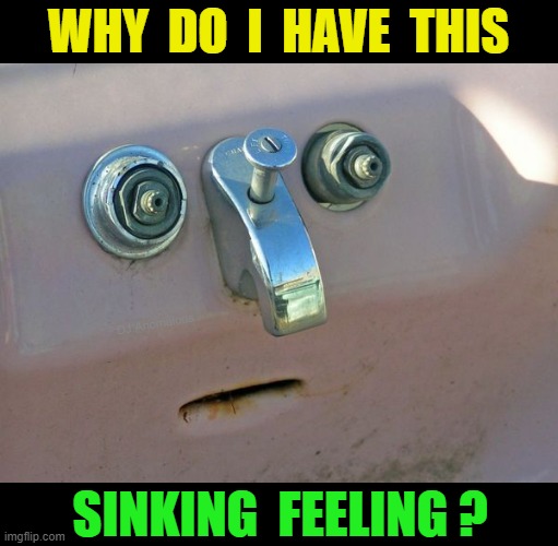 I've had it for a long time | WHY  DO  I  HAVE  THIS; DJ Anomalous; SINKING  FEELING ? | image tagged in sink,feeling,suspicious,end times,prediction,pun | made w/ Imgflip meme maker