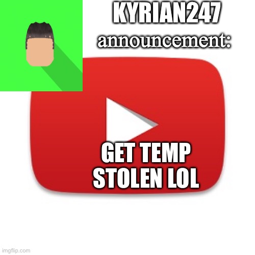 Kyrian247 announcement | KYRIAN247; GET TEMP STOLEN LOL | image tagged in kyrian247 announcement | made w/ Imgflip meme maker