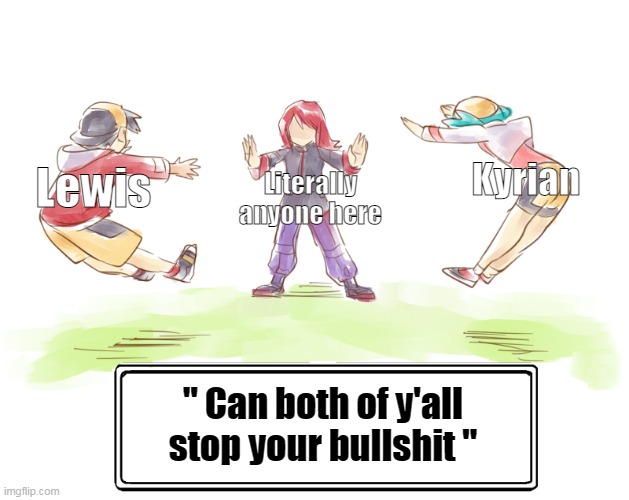 begone thots | Kyrian; Literally anyone here; Lewis; '' Can both of y'all stop your bullshit '' | made w/ Imgflip meme maker