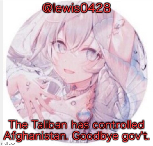 lewis0428 announcement temp 2 | @lewis0428; The Taliban has controlled Afghanistan. Goodbye gov't. | image tagged in lewis0428 announcement temp 2 | made w/ Imgflip meme maker