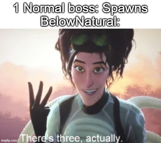 There's three, actually | 1 Normal boss: Spawns
BelowNatural: | image tagged in there's three actually | made w/ Imgflip meme maker