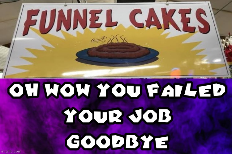 image tagged in oh wow you failed your job goodbye,design fails | made w/ Imgflip meme maker