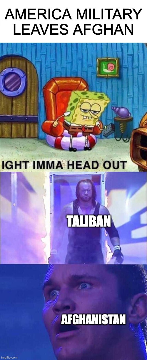 AMERICA MILITARY LEAVES AFGHAN; TALIBAN; AFGHANISTAN | image tagged in memes,spongebob ight imma head out,undertaker entering the arena,politics | made w/ Imgflip meme maker