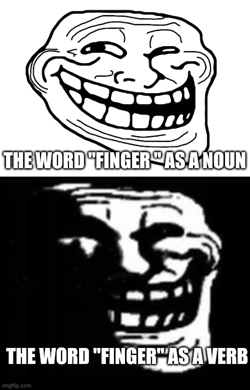 Omg that's not good | THE WORD "FINGER " AS A NOUN; THE WORD "FINGER" AS A VERB | image tagged in troll face,dark trollface | made w/ Imgflip meme maker