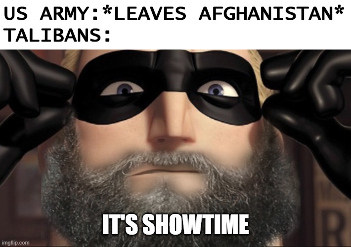 Save Afghanistan | US ARMY:*LEAVES AFGHANISTAN*
TALIBANS:; IT'S SHOWTIME | image tagged in it's showtime | made w/ Imgflip meme maker