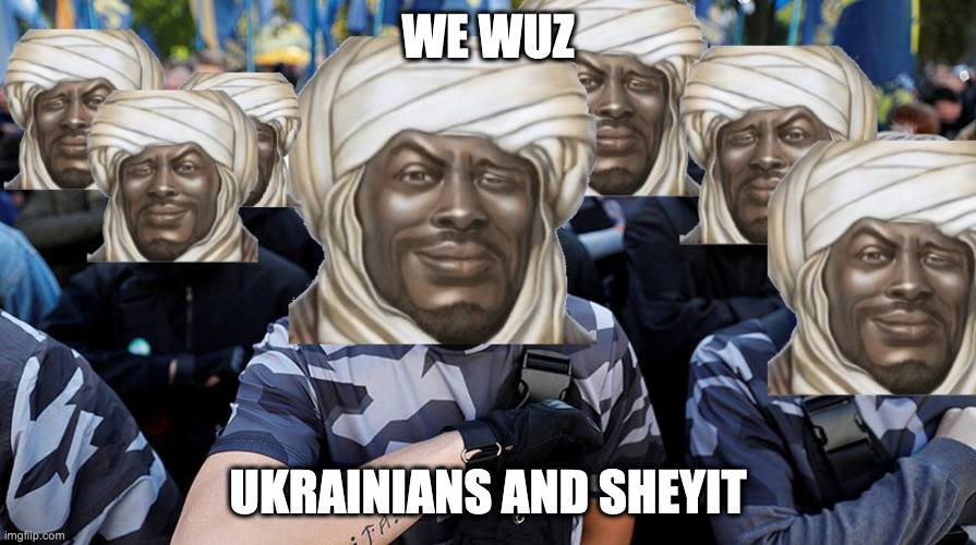 We Wuz Ukrainians | WE WUZ; UKRAINIANS AND SHEYIT | image tagged in we wuz kangs,ukraine,ukrainian,shitpost,memes,funny memes | made w/ Imgflip meme maker