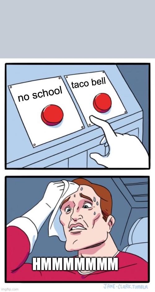 Two Buttons Meme | taco bell; no school; HMMMMMMM | image tagged in memes,two buttons | made w/ Imgflip meme maker