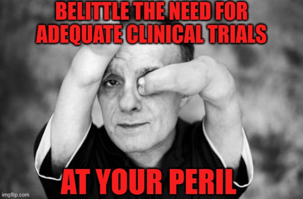 Clinical trials |  BELITTLE THE NEED FOR ADEQUATE CLINICAL TRIALS; AT YOUR PERIL | image tagged in covid-19,vaccines,lockdown,mainstream media | made w/ Imgflip meme maker