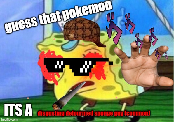 guess the. OH MY GOD WHATS THAT PARENTLESSPOKEMON THERES NO WAY THATS A POKEMON | guess that pokemon; ITS A; disgusting defourmed sponge guy (common) | image tagged in memes,mocking spongebob | made w/ Imgflip meme maker