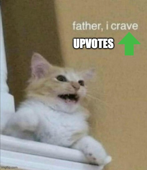 UPVOTES | UPVOTES | image tagged in father i crave violence | made w/ Imgflip meme maker