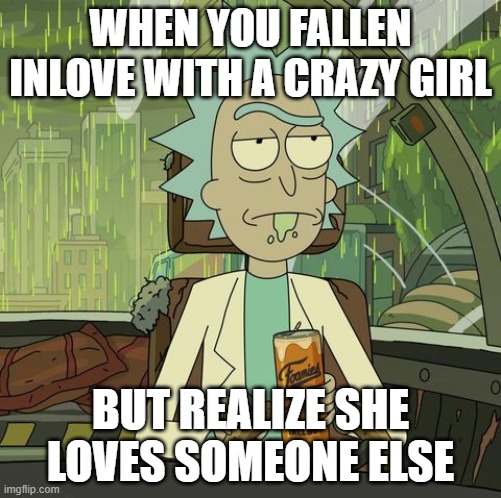 WHEN YOU FALLEN INLOVE WITH A CRAZY GIRL; BUT REALIZE SHE LOVES SOMEONE ELSE | image tagged in lol | made w/ Imgflip meme maker