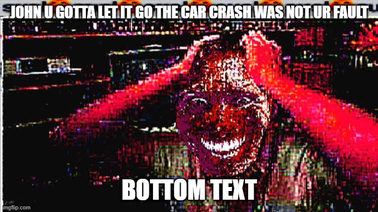2021 memes be like | JOHN U GOTTA LET IT GO THE CAR CRASH WAS NOT UR FAULT; BOTTOM TEXT | image tagged in sus | made w/ Imgflip meme maker