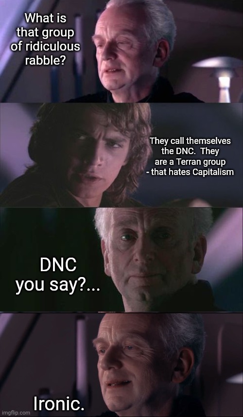 DNC meets Palpatine | What is that group of ridiculous rabble? They call themselves the DNC.  They are a Terran group - that hates Capitalism; DNC you say?... Ironic. | image tagged in palpatine unnatural,palpatine ironic | made w/ Imgflip meme maker