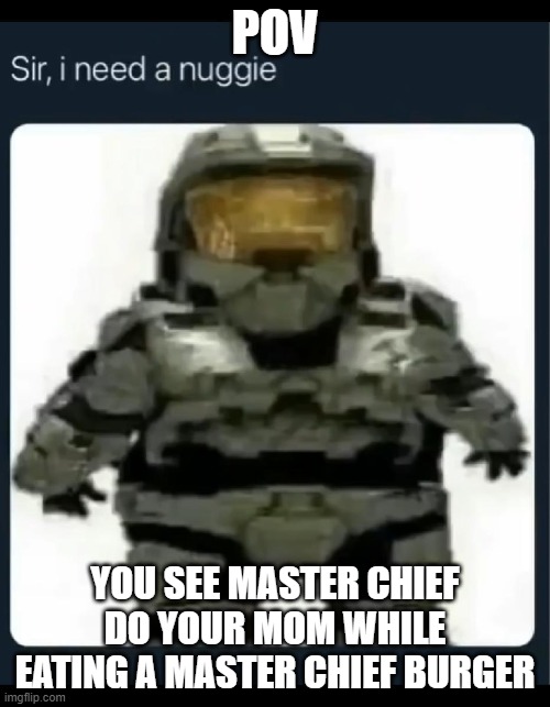 ((Mod Edit: I kinda have to feature it now-)) | POV; YOU SEE MASTER CHIEF DO YOUR MOM WHILE EATING A MASTER CHIEF BURGER | image tagged in yes | made w/ Imgflip meme maker