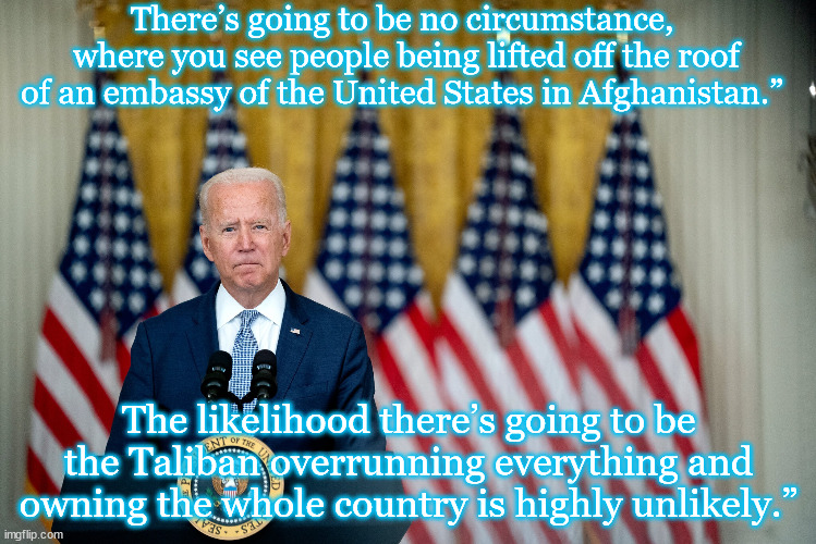 Chief Pedo |  There’s going to be no circumstance,
 where you see people being lifted off the roof
 of an embassy of the United States in Afghanistan.”; The likelihood there’s going to be the Taliban overrunning everything and owning the whole country is highly unlikely.” | image tagged in moron,zombie,braindead | made w/ Imgflip meme maker