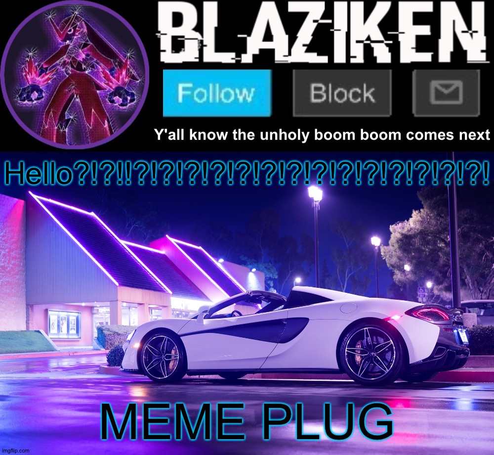 Redoing meme plug | Hello?!?!!?!?!?!?!?!?!?!?!?!?!?!?!?!?! MEME PLUG | image tagged in blaziken announcement template v4 | made w/ Imgflip meme maker