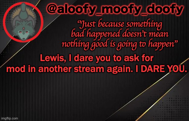 aloofy_moofy_doofy template | Lewis, I dare you to ask for mod in another stream again. I DARE YOU. | image tagged in aloofy_moofy_doofy template | made w/ Imgflip meme maker