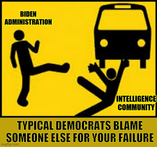 Throwing under the bus | BIDEN ADMINISTRATION; INTELLIGENCE COMMUNITY; TYPICAL DEMOCRATS BLAME SOMEONE ELSE FOR YOUR FAILURE | image tagged in throwing under the bus | made w/ Imgflip meme maker