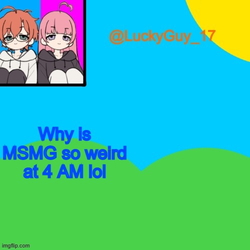 LuckyGuy_17 Temp | Why is MSMG so weird at 4 AM lol | image tagged in luckyguy_17 evil twins template | made w/ Imgflip meme maker
