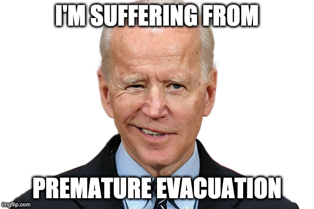 Goofy Biden | I'M SUFFERING FROM; PREMATURE EVACUATION | image tagged in goofy biden | made w/ Imgflip meme maker