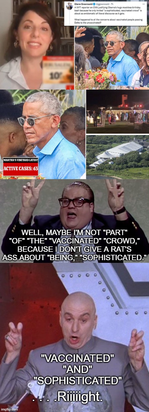 Barry Likely | WELL, MAYBE I'M NOT "PART" "OF" "THE" "VACCINATED" "CROWD," BECAUSE I DON'T GIVE A RAT'S ASS ABOUT "BEING," "SOPHISTICATED."; "VACCINATED"

"AND"; "SOPHISTICATED"; . . . .Riiiiight. | image tagged in barack obama,chris farley,dr evil,new york times,covid-19,elitist | made w/ Imgflip meme maker