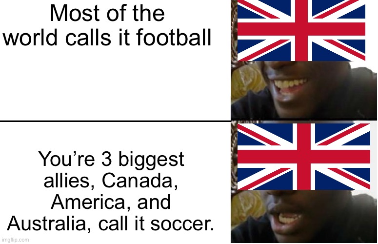 Had to make this while arguing over football/soccer on Discord | Most of the world calls it football; You’re 3 biggest allies, Canada, America, and Australia, call it soccer. | image tagged in disappointed black guy,sports meme,britain,united kingdom,football,soccer | made w/ Imgflip meme maker