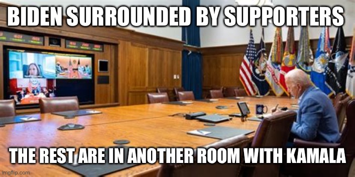 Who wants their picture taken with Joe? | BIDEN SURROUNDED BY SUPPORTERS; THE REST ARE IN ANOTHER ROOM WITH KAMALA | image tagged in biden alone,biden,sad joe biden,democrats | made w/ Imgflip meme maker