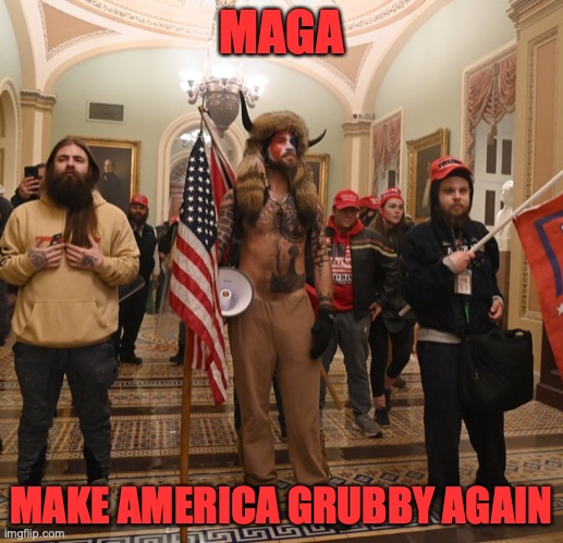 Three trump fans in capitol | MAGA; MAKE AMERICA GRUBBY AGAIN | image tagged in three trump fans in capitol | made w/ Imgflip meme maker
