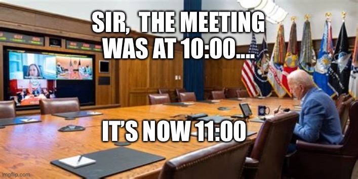 Confused Joe, Handlers don’t need Biden at meeting. | SIR,  THE MEETING WAS AT 10:00.... IT’S NOW 11:00 | image tagged in biden alone,sad joe biden,biden,democrats | made w/ Imgflip meme maker