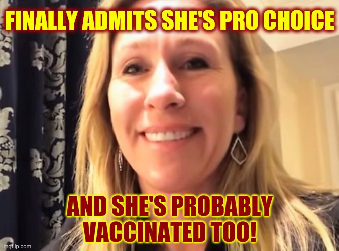 Queen Of The Hypocrites | FINALLY ADMITS SHE'S PRO CHOICE; AND SHE'S PROBABLY VACCINATED TOO! | image tagged in marjorie taylor greene,memes,irredeemable,wow this is garbage you actually like this,white trash,lock her up | made w/ Imgflip meme maker