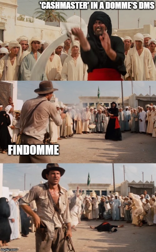 Indy Findom | 'CASHMASTER' IN A DOMME'S DMS; FINDOMME | image tagged in indiana jones shoots guy with sword,memes | made w/ Imgflip meme maker