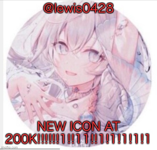 lewis0428 announcement temp 2 | @lewis0428; NEW ICON AT 200K!!!!!!1!!11!!1!1!1!1!1 | image tagged in lewis0428 announcement temp 2 | made w/ Imgflip meme maker