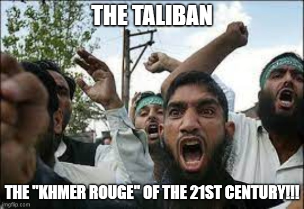 Taliban the new Khmer Rouge | THE TALIBAN; THE "KHMER ROUGE" OF THE 21ST CENTURY!!! | image tagged in nwo,leftist terrorism,big takeover | made w/ Imgflip meme maker