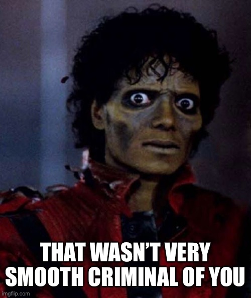 Zombie Michael Jackson | THAT WASN’T VERY SMOOTH CRIMINAL OF YOU | image tagged in zombie michael jackson | made w/ Imgflip meme maker