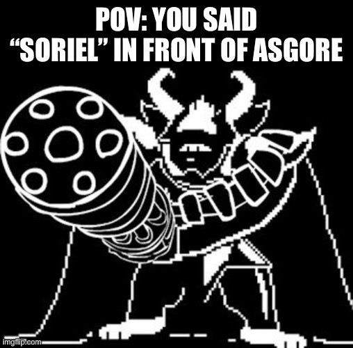 POV: YOU SAID “SORIEL” IN FRONT OF ASGORE | made w/ Imgflip meme maker