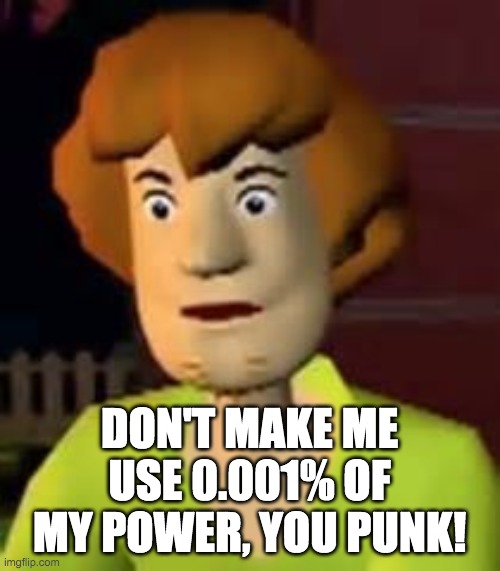 Surprised Shaggy | DON'T MAKE ME USE 0.001% OF MY POWER, YOU PUNK! | image tagged in surprised shaggy | made w/ Imgflip meme maker