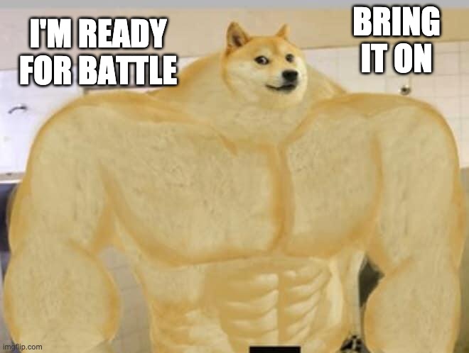 Buff Doge | BRING IT ON I'M READY FOR BATTLE | image tagged in buff doge | made w/ Imgflip meme maker