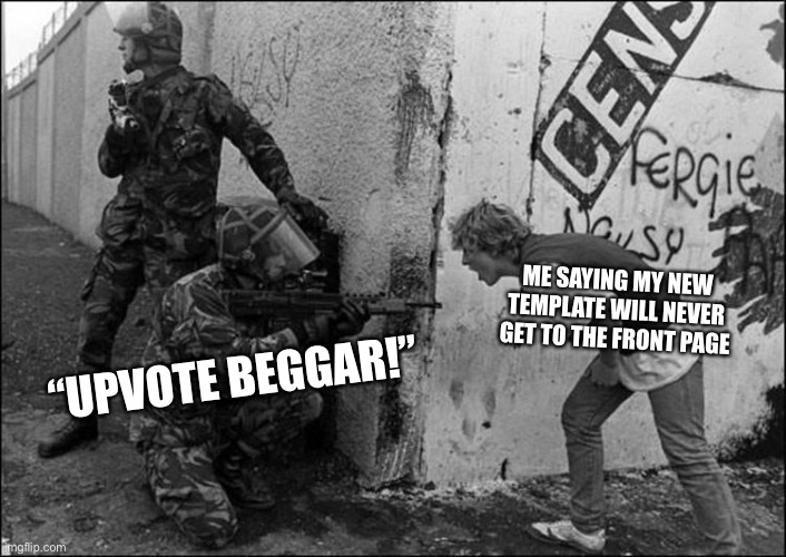 Upvote begging meme | ME SAYING MY NEW TEMPLATE WILL NEVER GET TO THE FRONT PAGE; “UPVOTE BEGGAR!” | image tagged in front page,upvote beggars,memes | made w/ Imgflip meme maker