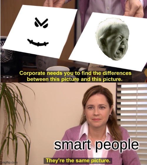 Hey, don't blame me! It's true! | smart people | image tagged in memes,they're the same picture | made w/ Imgflip meme maker
