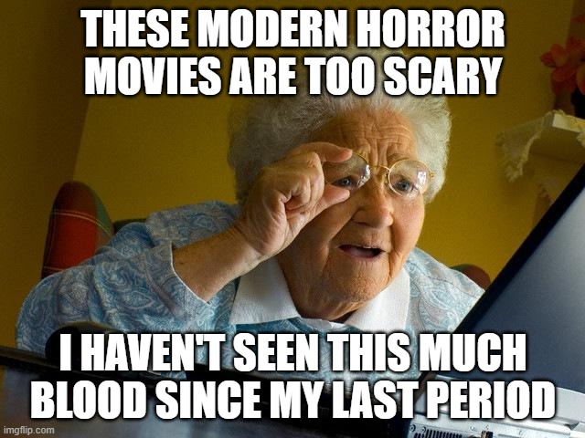 Grandma Finds The Internet | THESE MODERN HORROR MOVIES ARE TOO SCARY; I HAVEN'T SEEN THIS MUCH BLOOD SINCE MY LAST PERIOD | image tagged in memes,grandma finds the internet | made w/ Imgflip meme maker