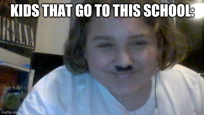 Happy Hitler's Nephew | KIDS THAT GO TO THIS SCHOOL: | image tagged in happy hitler's nephew | made w/ Imgflip meme maker