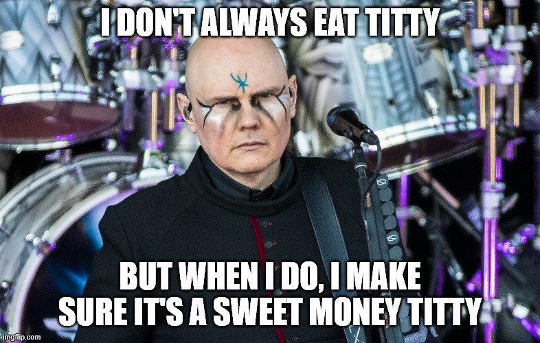 I DON'T ALWAYS EAT TITTY; BUT WHEN I DO, I MAKE SURE IT'S A SWEET MONEY TITTY | made w/ Imgflip meme maker
