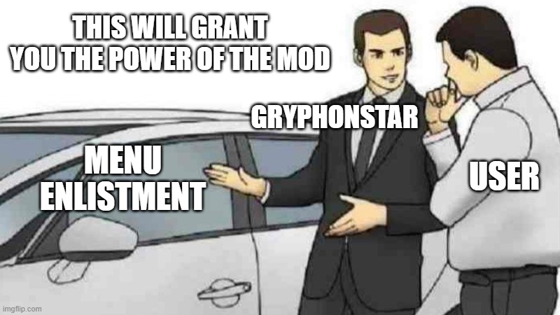 Car Salesman Slaps Roof Of Car | THIS WILL GRANT YOU THE POWER OF THE MOD; GRYPHONSTAR; USER; MENU ENLISTMENT | image tagged in memes,car salesman slaps roof of car | made w/ Imgflip meme maker