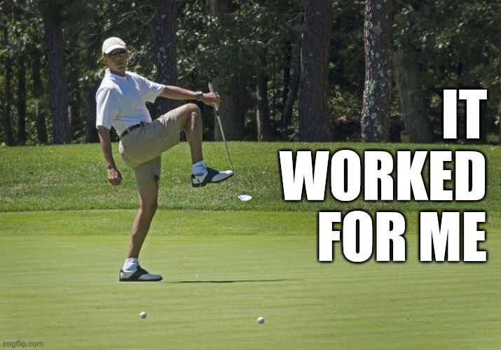 Obama golf | IT WORKED FOR ME | image tagged in obama golf | made w/ Imgflip meme maker